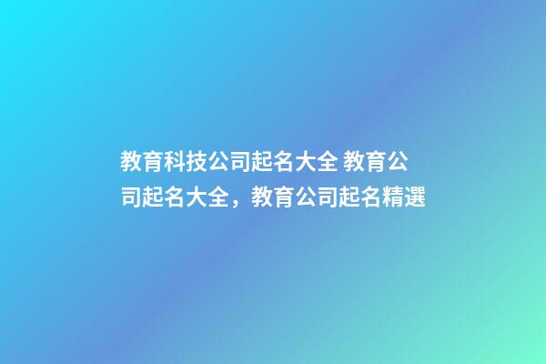 教育科技公司起名大全 教育公司起名大全，教育公司起名精選-第1張-公司起名-玄機派